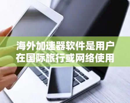 海外加速器软件是用户在国际旅行或网络使用时常用的工具,帮助他们快速访问网络、避免诈骗和点击不明链接。以下是根据不同的需求,推荐和分析了几款海外加速器软件 海外加速器软件是用户在国际旅行或网络使用时常用的工具,帮助他们快速访问网络、避免诈骗和点击不明链接。以下是根据不同的需求,推荐和分析了几款海外加速器软件