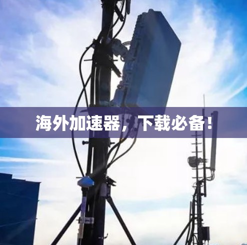 海外加速器,下载必备! 海外加速器,下载必备!