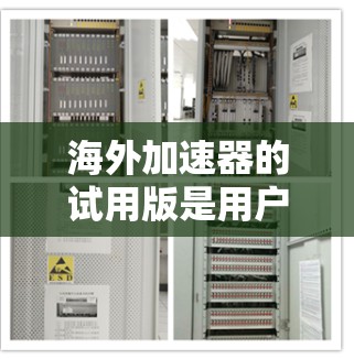 海外加速器的试用版是用户在尝试使用海外加速器时的一种选择,分为免费版、试用版和付费版。以下是对海外加速器试用版的详细分析和建议 海外加速器的试用版是用户在尝试使用海外加速器时的一种选择,分为免费版、试用版和付费版。以下是对海外加速器试用版的详细分析和建议