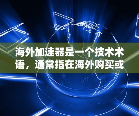 海外加速器是一个技术术语，通常指在海外购买或使用加速器设备，用于提升设备性能。加速器设备可以帮助用户在海外购买的设备上进行优化，提升性能和流畅度。以下是一些海外加速器体验的思考