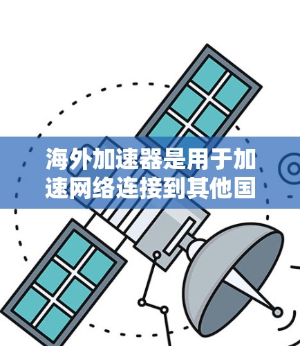 海外加速器是用于加速网络连接到其他国家的手机、平板或电脑等设备的工具。海外加速器通常分为免费版和付费版两种类型,根据用户的需求和设备的配置,选择适合的加速器体验版 海外加速器是用于加速网络连接到其他国家的手机、平板或电脑等设备的工具。海外加速器通常分为免费版和付费版两种类型,根据用户的需求和设备的配置,选择适合的加速器体验版
