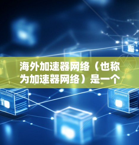 海外加速器网络(也称为加速器网络)是一个复杂的网络系统,旨在为用户提供在任何国家的服务器环境,使他们可以在那里运行他们的应用程序、网页、电子书或软件。以下是对该网络的详细分析 海外加速器网络(也称为加速器网络)是一个复杂的网络系统,旨在为用户提供在任何国家的服务器环境,使他们可以在那里运行他们的应用程序、网页、电子书或软件。以下是对该网络的详细分析