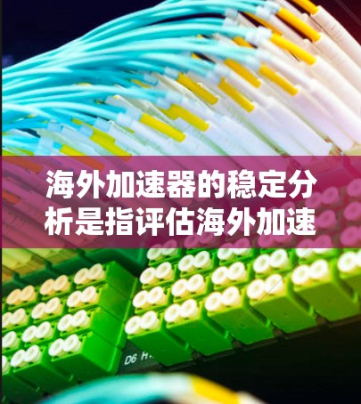 海外加速器的稳定分析是指评估海外加速器在海外市场的稳定运行性能。以下是一些关键点和建议,帮助你进行海外加速器的稳定性分析 海外加速器的稳定分析是指评估海外加速器在海外市场的稳定运行性能。以下是一些关键点和建议,帮助你进行海外加速器的稳定性分析
