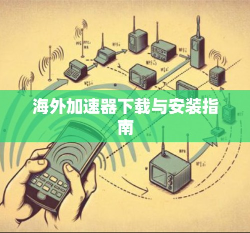 海外加速器下载与安装指南 海外加速器下载与安装指南