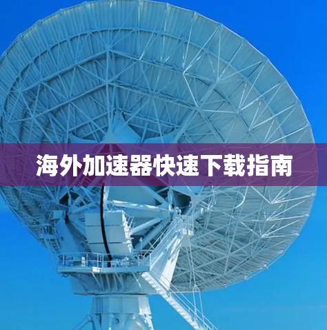 海外加速器快速下载指南