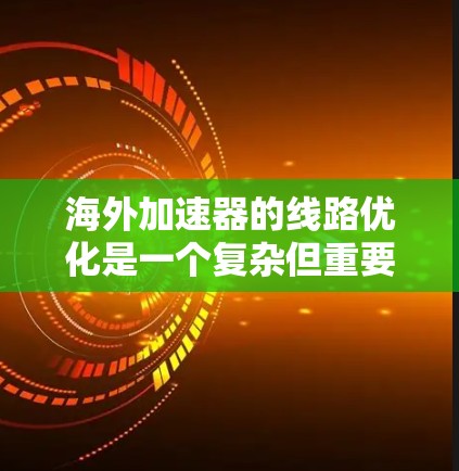 海外加速器的线路优化是一个复杂但重要的任务，通常需要从多个角度进行考虑和改进。以下是一些可能对海外加速器线路优化有所帮助的建议