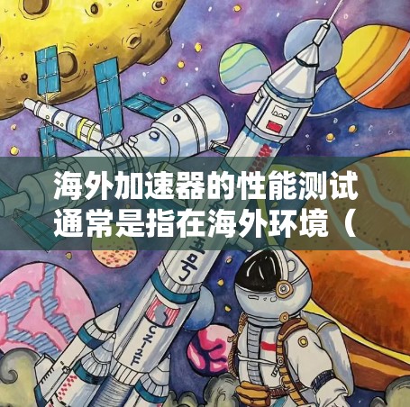 海外加速器的性能测试通常是指在海外环境(如服务器、云平台或本地网络)上对加速器进行测试和优化。以下是一些常见的海外加速器性能测试的要点和方法 海外加速器的性能测试通常是指在海外环境(如服务器、云平台或本地网络)上对加速器进行测试和优化。以下是一些常见的海外加速器性能测试的要点和方法