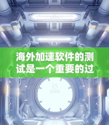 海外加速软件的测试是一个重要的过程，目的是确保软件在海外使用时的高效、安全和流畅。以下是一些步骤和方法，帮助你进行海外加速软件的测试