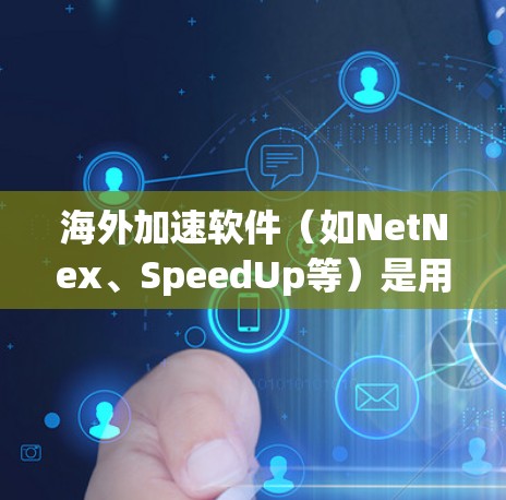 海外加速软件(如NetNex、SpeedUp等)是用户访问国外网站或下载国外内容时常用的工具,但更新和优化是关键。以下是一些关于海外加速软件的通用建议 海外加速软件(如NetNex、SpeedUp等)是用户访问国外网站或下载国外内容时常用的工具,但更新和优化是关键。以下是一些关于海外加速软件的通用建议