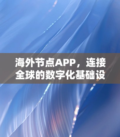 海外节点APP,连接全球的数字化基础设施 海外节点APP,连接全球的数字化基础设施