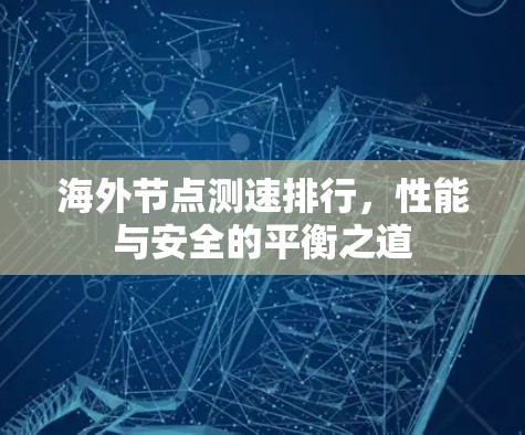 海外节点测速排行,性能与安全的平衡之道 海外节点测速排行,性能与安全的平衡之道