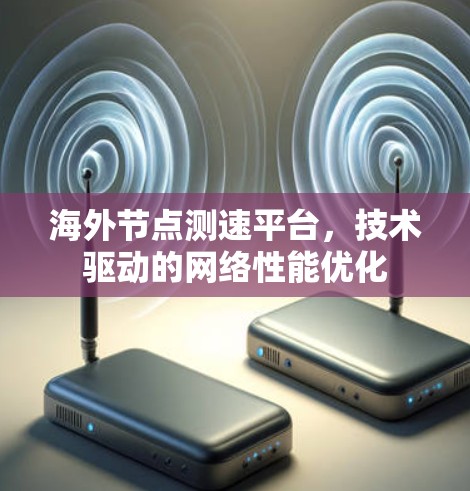 海外节点测速平台，技术驱动的网络性能优化