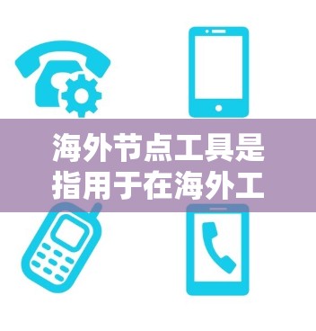 海外节点工具是指用于在海外工作的特定领域或任务中使用的工具。这些工具可能包括编程工具、数据分析工具、培训工具、沟通工具等。以下是一些常见的海外节点工具 海外节点工具是指用于在海外工作的特定领域或任务中使用的工具。这些工具可能包括编程工具、数据分析工具、培训工具、沟通工具等。以下是一些常见的海外节点工具