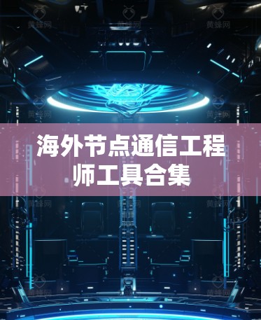 海外节点通信工程师工具合集 海外节点通信工程师工具合集