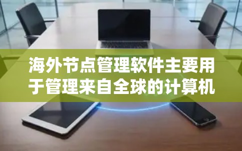 海外节点管理软件主要用于管理来自全球的计算机节点,支持多种操作系统。以下是一个详细的指南,帮助您使用这些软件 海外节点管理软件主要用于管理来自全球的计算机节点,支持多种操作系统。以下是一个详细的指南,帮助您使用这些软件