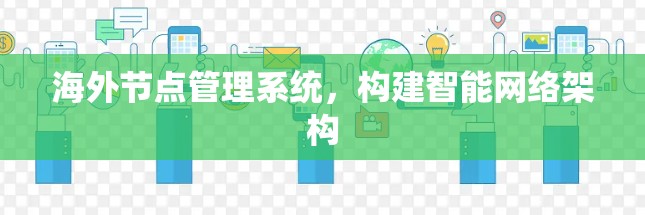 海外节点管理系统,构建智能网络架构 海外节点管理系统,构建智能网络架构