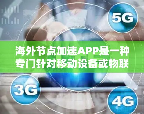 海外节点加速APP是一种专门针对移动设备或物联网设备的加速工具,旨在帮助用户高效下载和管理文件。以下是关于该类加速APP的详细信息 海外节点加速APP是一种专门针对移动设备或物联网设备的加速工具,旨在帮助用户高效下载和管理文件。以下是关于该类加速APP的详细信息