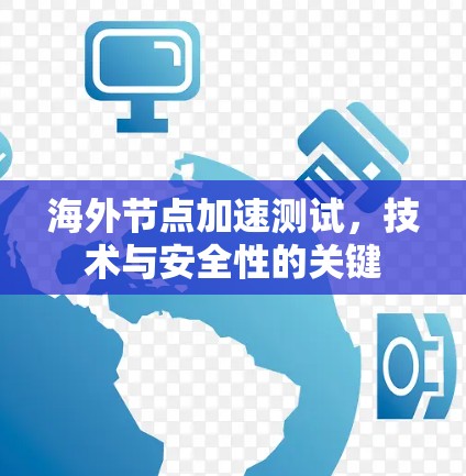 海外节点加速测试,技术与安全性的关键 海外节点加速测试,技术与安全性的关键
