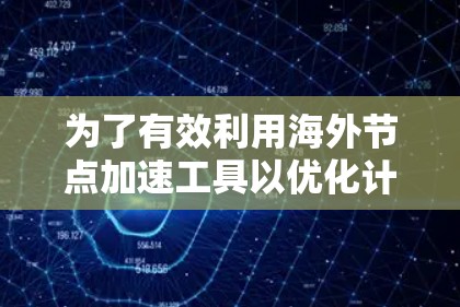 为了有效利用海外节点加速工具以优化计算机性能,以下是一个有条理的指南 为了有效利用海外节点加速工具以优化计算机性能,以下是一个有条理的指南