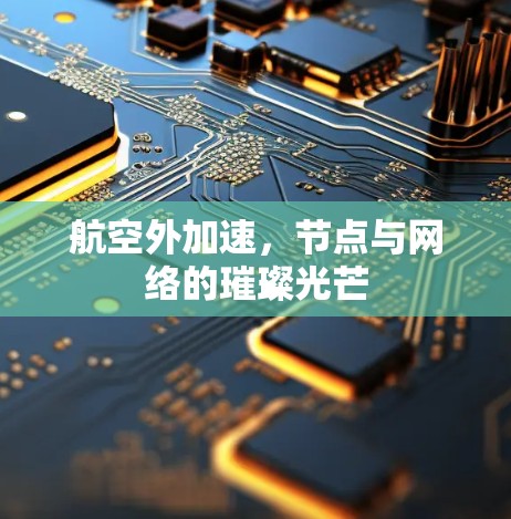 航空外加速,节点与网络的璀璨光芒 航空外加速,节点与网络的璀璨光芒
