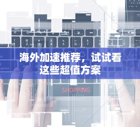 海外加速推荐，试试看这些超值方案
