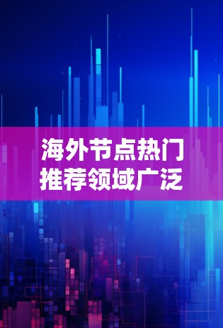 海外节点热门推荐领域广泛,涵盖了经济、金融、物流、科技等多个领域。以下是一些目前比较热门的海外节点推荐领域 海外节点热门推荐领域广泛,涵盖了经济、金融、物流、科技等多个领域。以下是一些目前比较热门的海外节点推荐领域