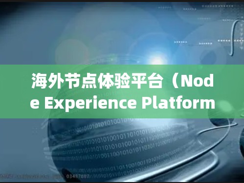海外节点体验平台(Node Experience Platform)是用于测试和部署Web应用的工具,特别针对海外环境。以下是对该平台的系统性总结 海外节点体验平台(Node Experience Platform)是用于测试和部署Web应用的工具,特别针对海外环境。以下是对该平台的系统性总结