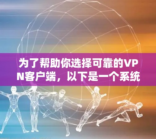 为了帮助你选择可靠的VPN客户端，以下是一个系统化的推荐和指南