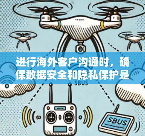 进行海外客户沟通时，确保数据安全和隐私保护是关键。以下是一些方法，供您参考