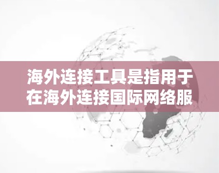 海外连接工具是指用于在海外连接国际网络服务的设备或软件。以下是对这些工具的详细分类和信息 海外连接工具是指用于在海外连接国际网络服务的设备或软件。以下是对这些工具的详细分类和信息