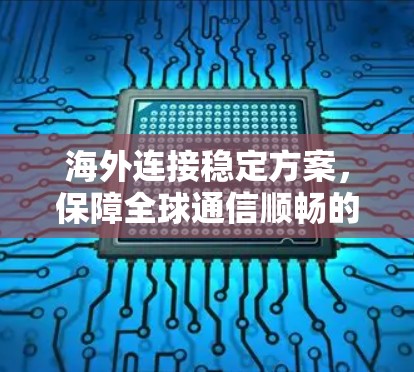海外连接稳定方案,保障全球通信顺畅的解决方案 海外连接稳定方案,保障全球通信顺畅的解决方案