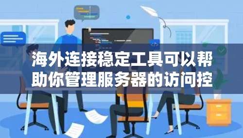 海外连接稳定工具可以帮助你管理服务器的访问控制,确保你的服务器能够安全地连接到海外服务器。以下是一些常用的方法和工具,可以帮助你管理海外服务器的访问控制 海外连接稳定工具可以帮助你管理服务器的访问控制,确保你的服务器能够安全地连接到海外服务器。以下是一些常用的方法和工具,可以帮助你管理海外服务器的访问控制