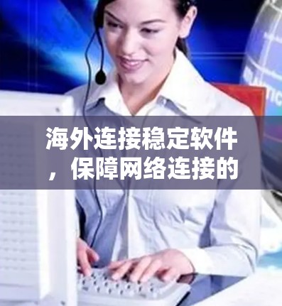 海外连接稳定软件，保障网络连接的首选解决方案