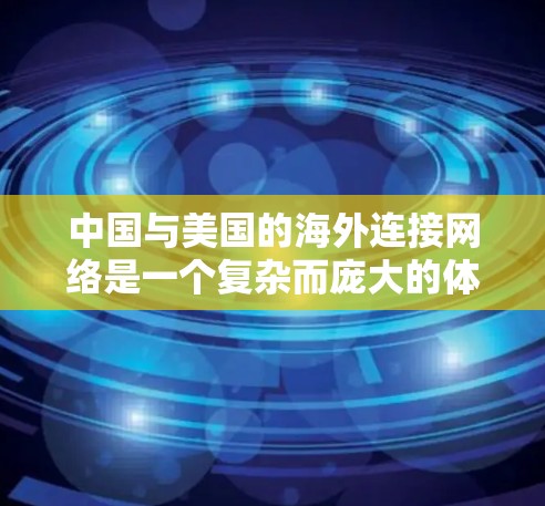 中国与美国的海外连接网络是一个复杂而庞大的体系，涉及贸易、投资、协议等多个方面，共同推动两国的经济与贸易增长。以下是对这一网络的分析