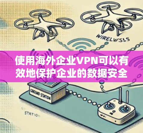 使用海外企业VPN可以有效地保护企业的数据安全和隐私，特别是在跨国传输和数据流动时。以下是一些关键点和建议，帮助您在使用 VPN 时做到最好