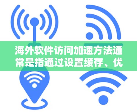 海外软件访问加速方法通常是指通过设置缓存、优化路径、使用缓存代理等技术来提高软件的访问速度和稳定性。以下是一些常见的海外软件访问加速方法