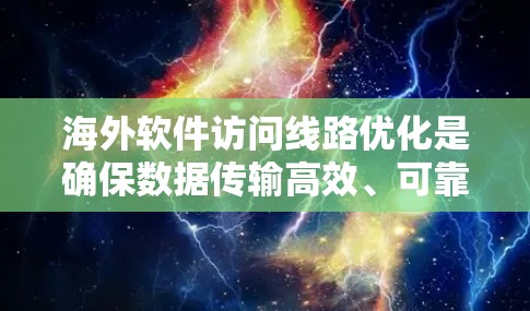 海外软件访问线路优化是确保数据传输高效、可靠的关键环节。以下是一些优化方法,帮助您提升网络访问性能 海外软件访问线路优化是确保数据传输高效、可靠的关键环节。以下是一些优化方法,帮助您提升网络访问性能