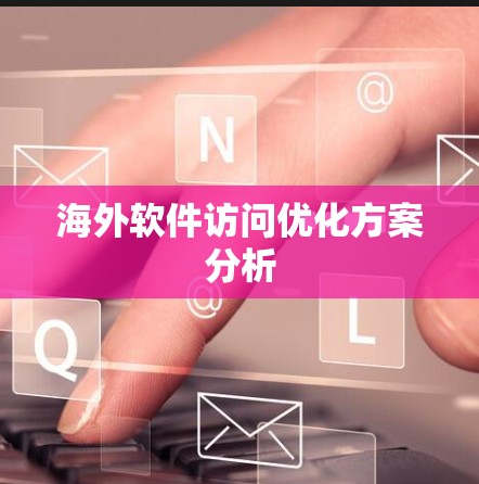 海外软件访问优化方案分析