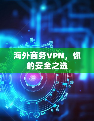 海外商务VPN，你的安全之选