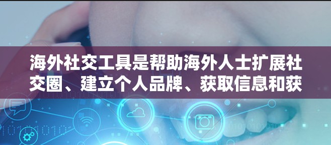 海外社交工具是帮助海外人士扩展社交圈、建立个人品牌、获取信息和获取灵感的重要工具。以下是一些常见的海外社交工具及其特点 海外社交工具是帮助海外人士扩展社交圈、建立个人品牌、获取信息和获取灵感的重要工具。以下是一些常见的海外社交工具及其特点