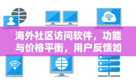 海外社区访问软件,功能与价格平衡,用户反馈如何 海外社区访问软件,功能与价格平衡,用户反馈如何