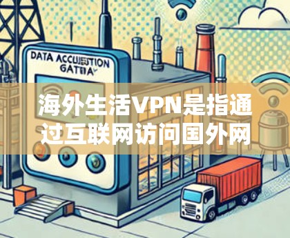 海外生活VPN是指通过互联网访问国外网络的服务，通常用于访问家乡、朋友或家人在海外的网站、文档、文件等。以下是一些常见的问题和建议