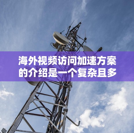 海外视频访问加速方案的介绍是一个复杂且多维度的问题,涉及技术、管理、沟通和用户等多个方面。以下是对该主题的分步总结,涵盖定义、目的、加速因素、问题分析、计划制定、实施挑战、技术优化和用户支持等方面 海外视频访问加速方案的介绍是一个复杂且多维度的问题,涉及技术、管理、沟通和用户等多个方面。以下是对该主题的分步总结,涵盖定义、目的、加速因素、问题分析、计划制定、实施挑战、技术优化和用户支持等方面
