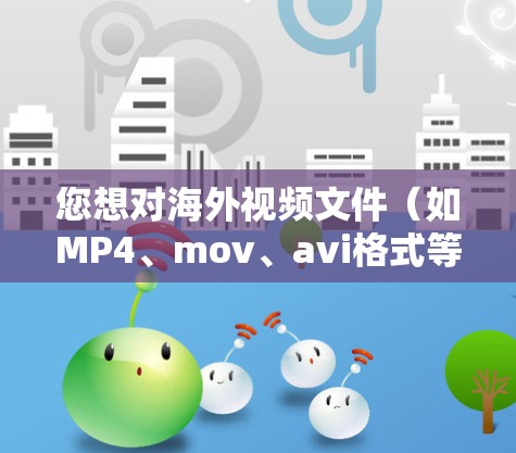 您想对海外视频文件(如MP4、mov、avi格式等)进行加速测试吗?以下是一些步骤和方法,您可以参考 您想对海外视频文件(如MP4、mov、avi格式等)进行加速测试吗?以下是一些步骤和方法,您可以参考