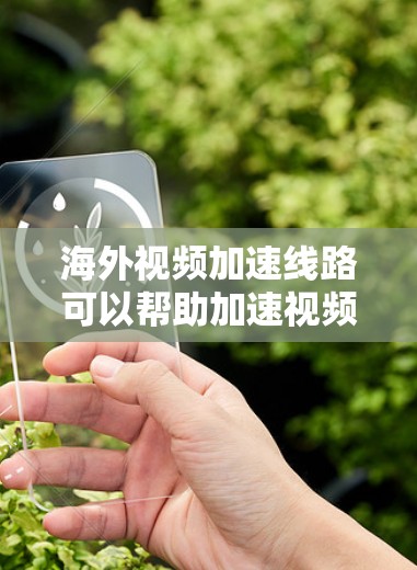 海外视频加速线路可以帮助加速视频下载，但需要注意以下几点