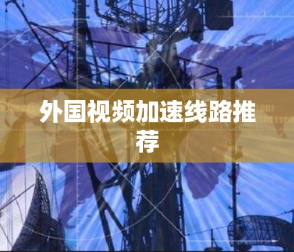 外国视频加速线路推荐 外国视频加速线路推荐