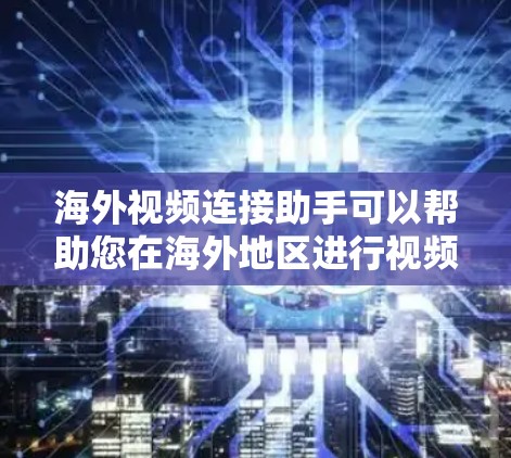 海外视频连接助手可以帮助您在海外地区进行视频通话，但使用时需要确保设备和网络条件符合当地法规和安全要求。以下是一些可能的解决方案和工具