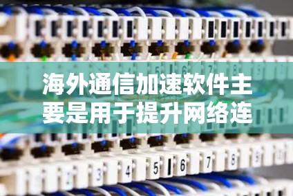 海外通信加速软件主要是用于提升网络连接速度、加速数据传输、优化通信体验的工具。以下是一些常见的海外通信加速软件及其功能