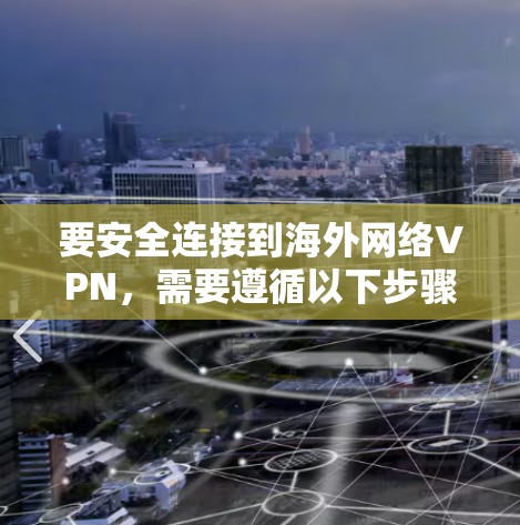 要安全连接到海外网络VPN,需要遵循以下步骤 要安全连接到海外网络VPN,需要遵循以下步骤
