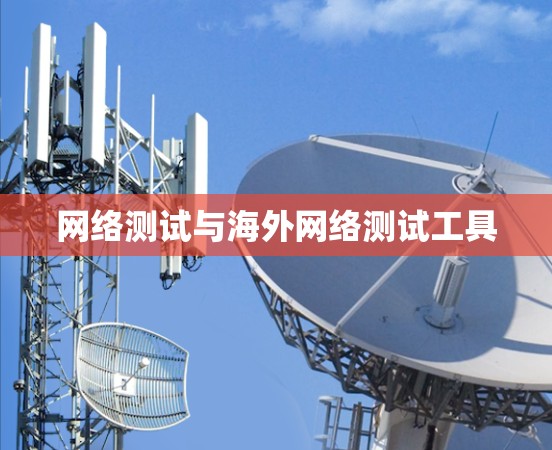 网络测试与海外网络测试工具 网络测试与海外网络测试工具